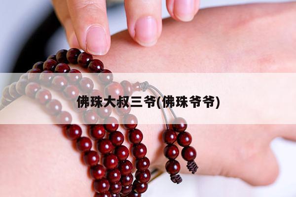 佛珠大叔三爷(佛珠爷爷)