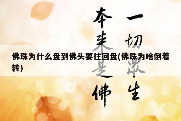 佛珠为什么盘到佛头要往回盘(佛珠为啥倒着转)