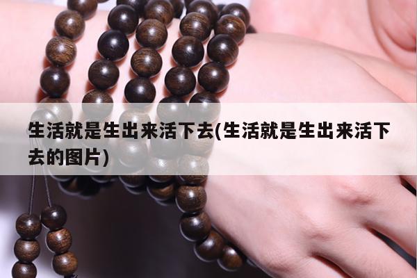 生活就是生出来活下去(生活就是生出来活下去的图片)