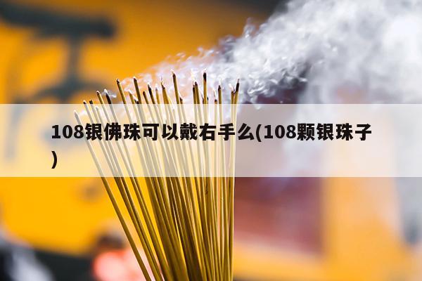 108银佛珠可以戴右手么(108颗银珠子)