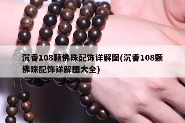 沉香108颗佛珠配饰详解图(沉香108颗佛珠配饰详解图大全)