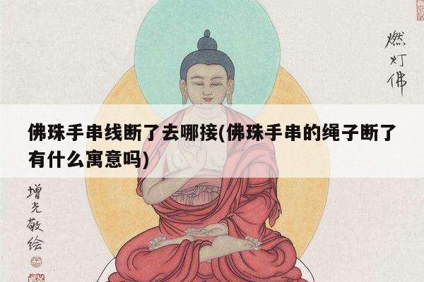 佛珠手串线断了去哪接(佛珠手串的绳子断了有什么寓意吗)
