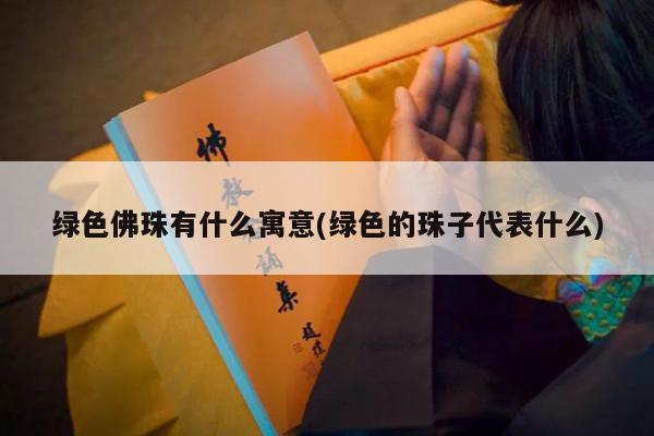 绿色佛珠有什么寓意(绿色的珠子代表什么)