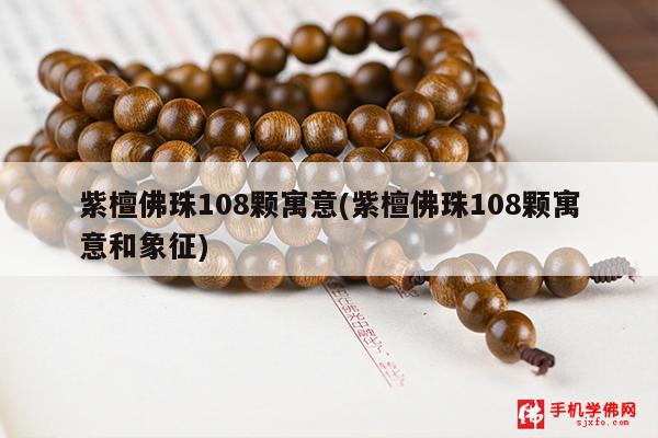 紫檀佛珠108颗寓意(紫檀佛珠108颗寓意和象征)