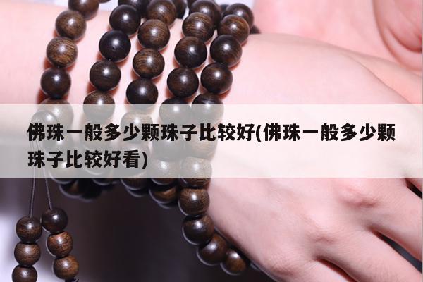 佛珠一般多少颗珠子比较好(佛珠一般多少颗珠子比较好看)