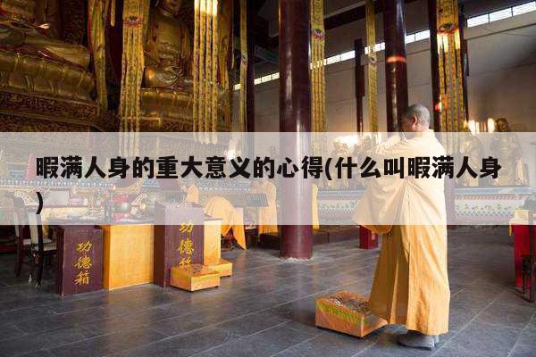 暇满人身的重大意义的心得(什么叫暇满人身)