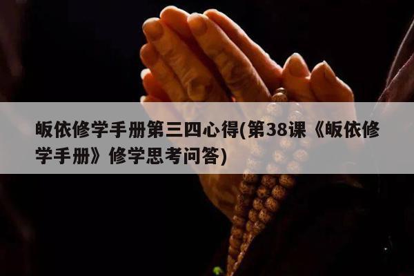 皈依修学手册第三四心得(第38课《皈依修学手册》修学思考问答)
