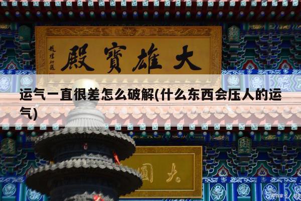 运气一直很差怎么破解(什么东西会压人的运气)