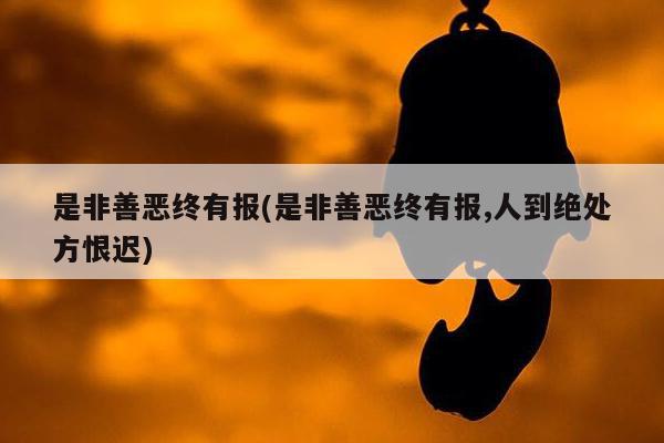 是非善恶终有报(是非善恶终有报,人到绝处方恨迟)