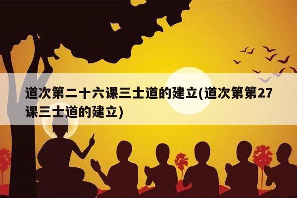 道次第二十六课三士道的建立(道次第第27课三士道的建立)