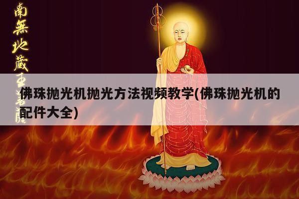佛珠抛光机抛光方法视频教学(佛珠抛光机的配件大全)