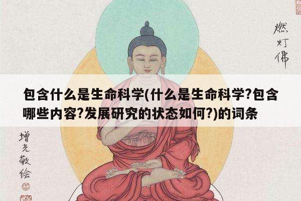 包含什么是生命科学(什么是生命科学?包含哪些内容?发展研究的状态如何?)的词条