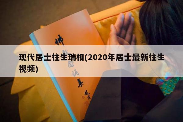 现代居士往生瑞相(2020年居士最新往生视频)