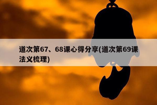 道次第67、68课心得分享(道次第69课法义梳理)