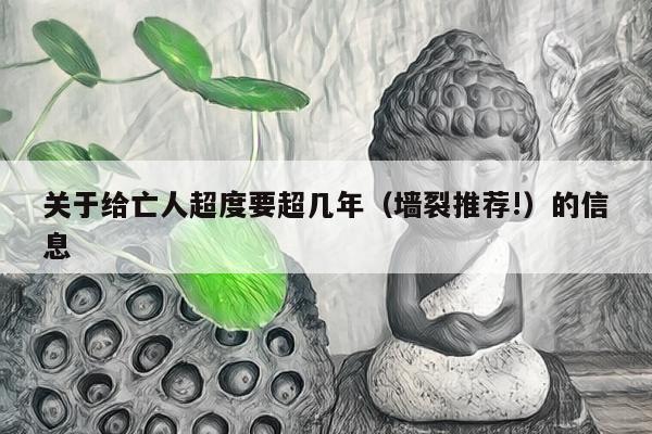 关于给亡人超度要超几年（墙裂推荐!）的信息