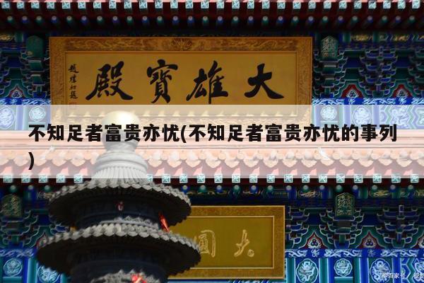 不知足者富贵亦忧(不知足者富贵亦忧的事列)