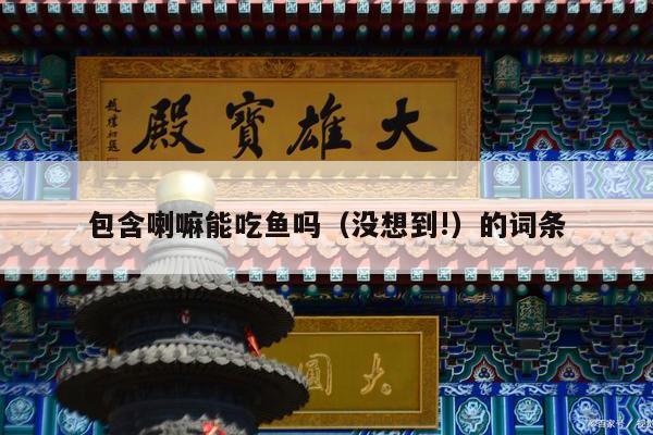 包含喇嘛能吃鱼吗（没想到!）的词条