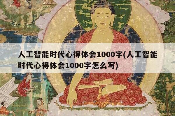 人工智能时代心得体会1000字(人工智能时代心得体会1000字怎么写)