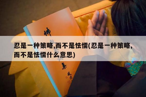 忍是一种策略,而不是怯懦(忍是一种策略,而不是怯懦什么意思)