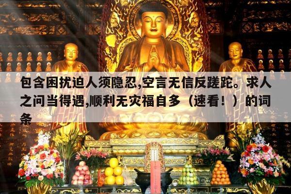 包含困扰迫人须隐忍,空言无信反蹉跎。求人之问当得遇,顺利无灾福自多（速看！）的词条