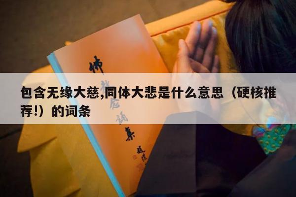 包含无缘大慈,同体大悲是什么意思（硬核推荐!）的词条