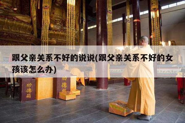 跟父亲关系不好的说说(跟父亲关系不好的女孩该怎么办)