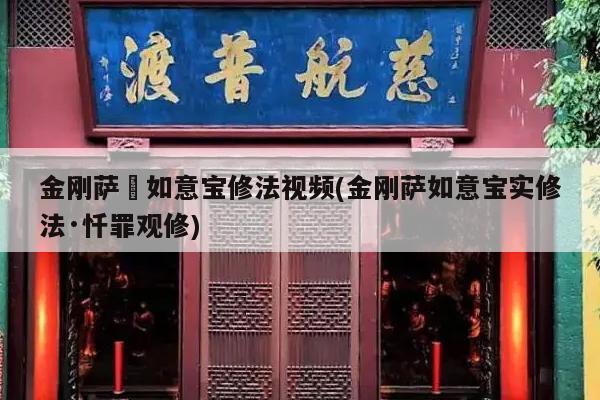 金刚萨埵如意宝修法视频(金刚萨如意宝实修法·忏罪观修)