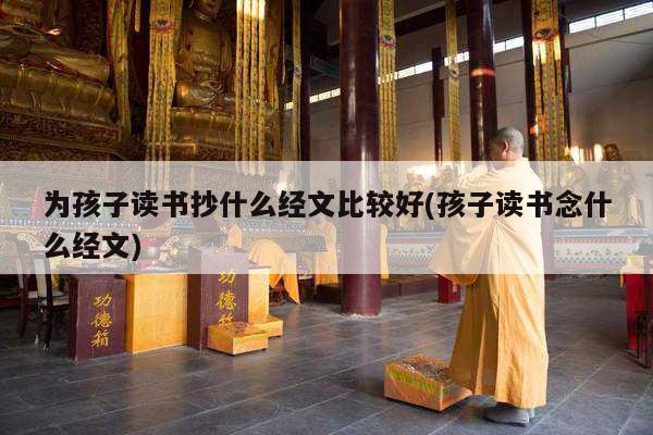 为孩子读书抄什么经文比较好(孩子读书念什么经文)