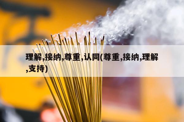 理解,接纳,尊重,认同(尊重,接纳,理解,支持)