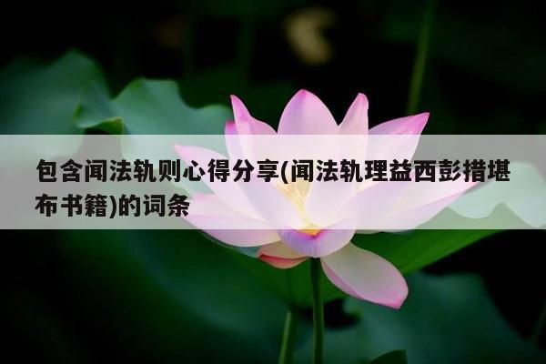 包含闻法轨则心得分享(闻法轨理益西彭措堪布书籍)的词条