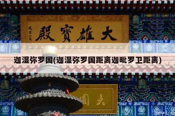迦湿弥罗国(迦湿弥罗国距离迦毗罗卫距离)
