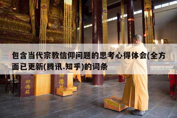 包含当代宗教信仰问题的思考心得体会(全方面已更新(腾讯.知乎)的词条