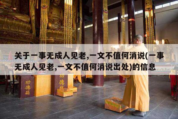 关于一事无成人见老,一文不值何消说(一事无成人见老,一文不值何消说出处)的信息
