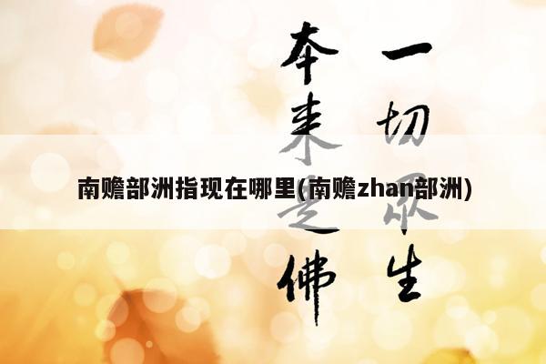 南赡部洲指现在哪里(南赡zhan部洲)
