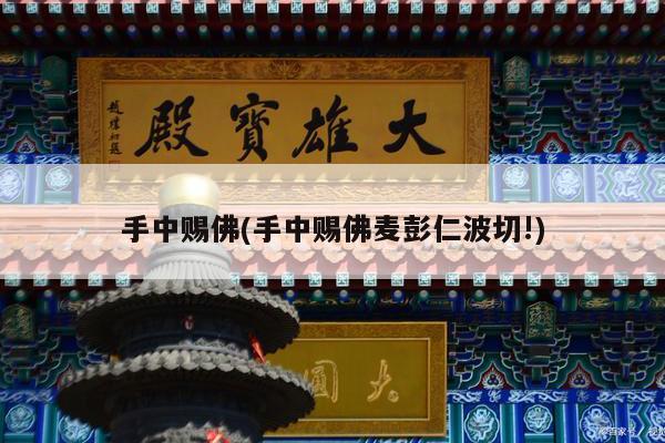 手中赐佛(手中赐佛麦彭仁波切!)