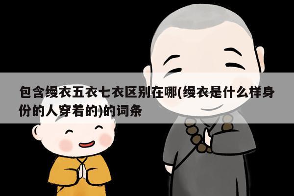 包含缦衣五衣七衣区别在哪(缦衣是什么样身份的人穿着的)的词条