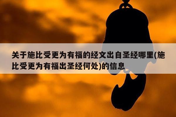关于施比受更为有福的经文出自圣经哪里(施比受更为有福出圣经何处)的信息