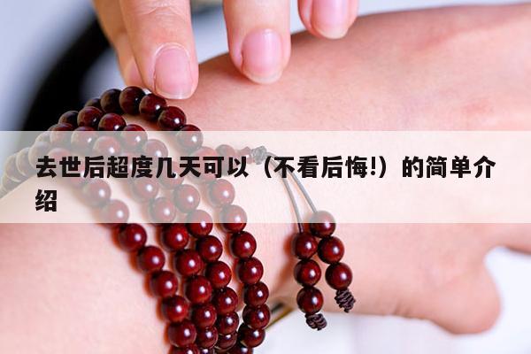 去世后超度几天可以（不看后悔!）的简单介绍