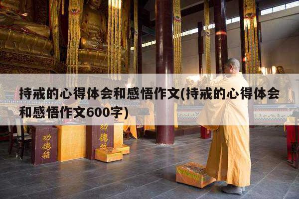 持戒的心得体会和感悟作文(持戒的心得体会和感悟作文600字)