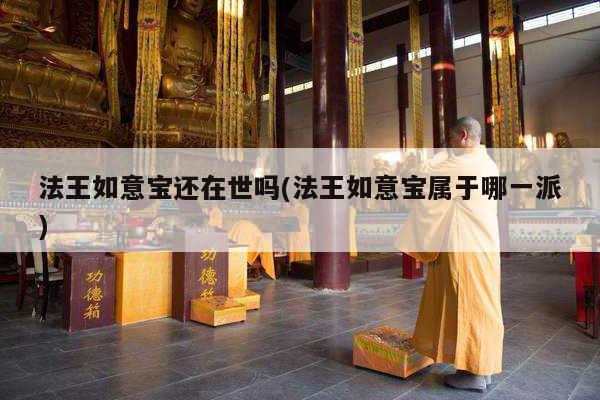 法王如意宝还在世吗(法王如意宝属于哪一派)