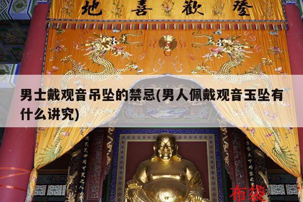 男士戴观音吊坠的禁忌(男人佩戴观音玉坠有什么讲究)