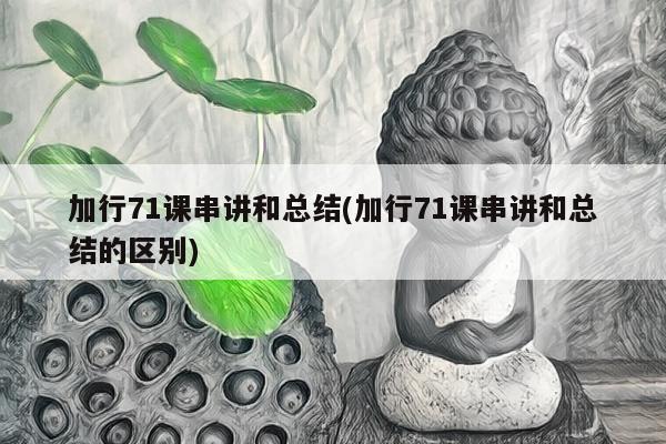 加行71课串讲和总结(加行71课串讲和总结的区别)