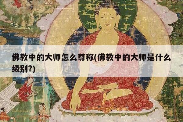 佛教中的大师怎么尊称(佛教中的大师是什么级别?)
