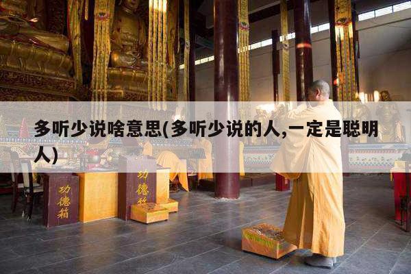 多听少说啥意思(多听少说的人,一定是聪明人)