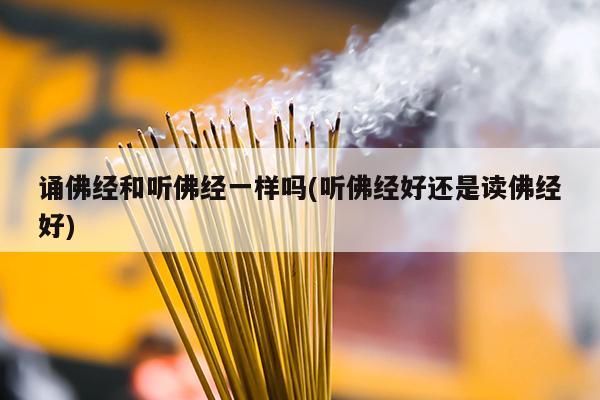 诵佛经和听佛经一样吗(听佛经好还是读佛经好)