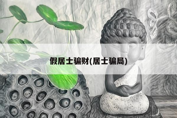假居士骗财(居士骗局)