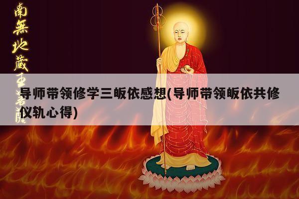 导师带领修学三皈依感想(导师带领皈依共修仪轨心得)