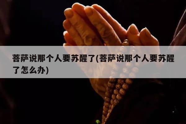 菩萨说那个人要苏醒了(菩萨说那个人要苏醒了怎么办)