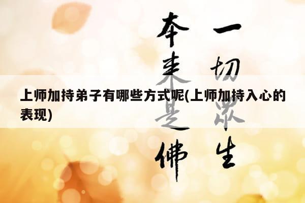 上师加持弟子有哪些方式呢(上师加持入心的表现)