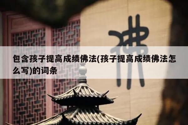 包含孩子提高成绩佛法(孩子提高成绩佛法怎么写)的词条